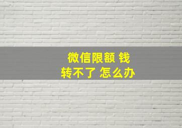 微信限额 钱转不了 怎么办